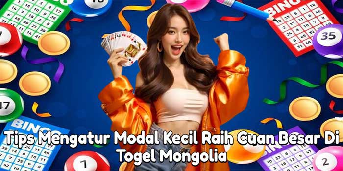 Tips Mengatur Modal Kecil Raih Cuan Besar Di Togel Mongolia 