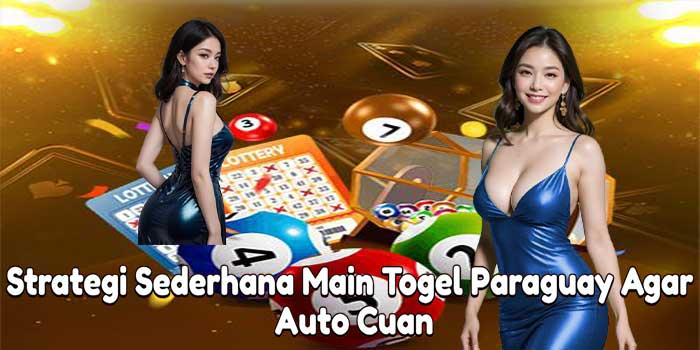 Strategi Sederhana Main Togel Paraguay Agar Auto Cuan