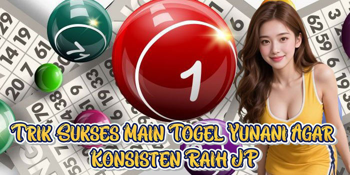 Trik Sukses Main Togel Yunani Agar Konsisten Raih JP